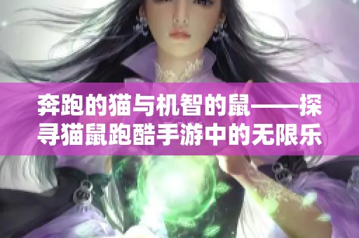 奔跑的貓與機(jī)智的鼠——探尋貓鼠跑酷手游中的無限樂趣與挑戰(zhàn)