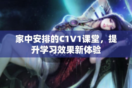 家中安排的C1V1課堂，提升學(xué)習(xí)效果新體驗(yàn)