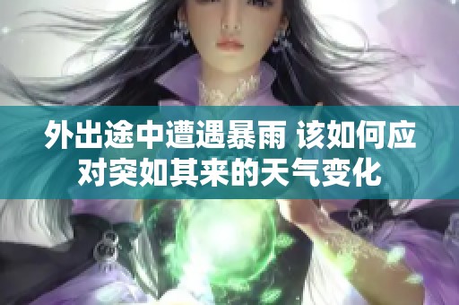 外出途中遭遇暴雨 該如何應對突如其來的天氣變化