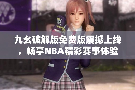 九幺破解版免費(fèi)版震撼上線，暢享NBA精彩賽事體驗(yàn)