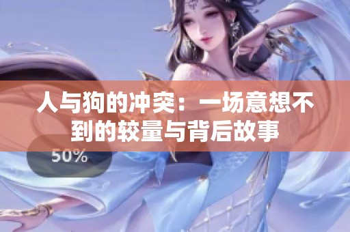 人與狗的沖突：一場意想不到的較量與背后故事