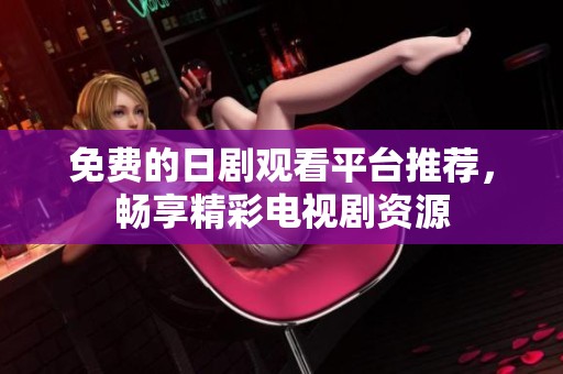 免費的日劇觀看平臺推薦，暢享精彩電視劇資源
