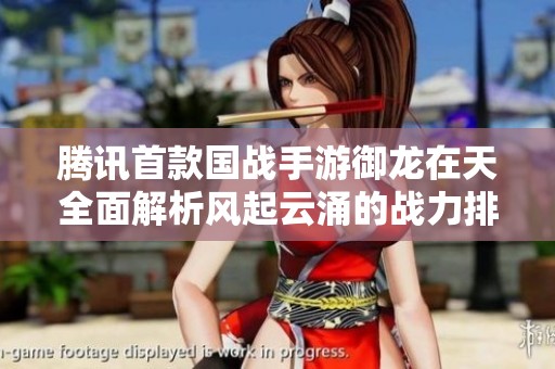 騰訊首款國戰(zhàn)手游御龍?jiān)谔烊娼馕鲲L(fēng)起云涌的戰(zhàn)力排行榜