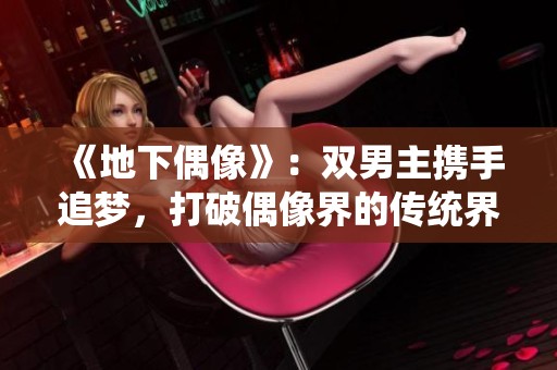 《地下偶像》：雙男主攜手追夢，打破偶像界的傳統(tǒng)界限