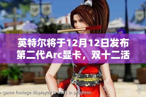 英特爾將于12月12日發(fā)布第二代Arc顯卡，雙十二活動引人關(guān)注