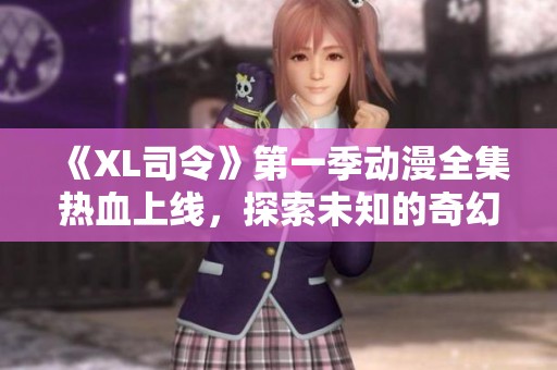《XL司令》第一季動(dòng)漫全集熱血上線，探索未知的奇幻旅程