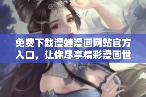 免費下載漫蛙漫畫網(wǎng)站官方入口，讓你盡享精彩漫畫世界