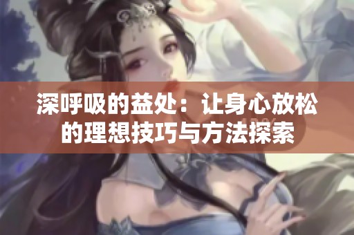 深呼吸的益處：讓身心放松的理想技巧與方法探索