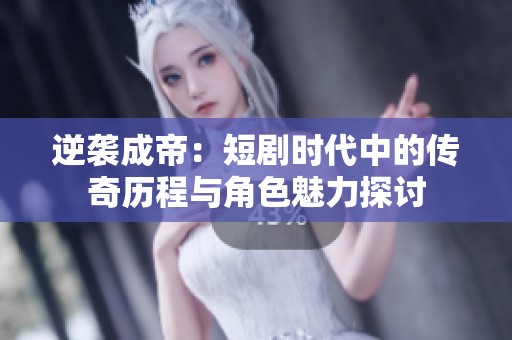 逆襲成帝：短劇時代中的傳奇歷程與角色魅力探討