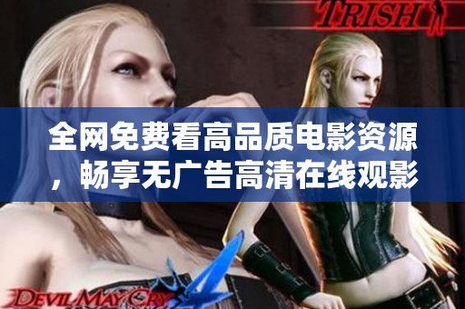 全網(wǎng)免費看高品質電影資源，暢享無廣告高清在線觀影體驗