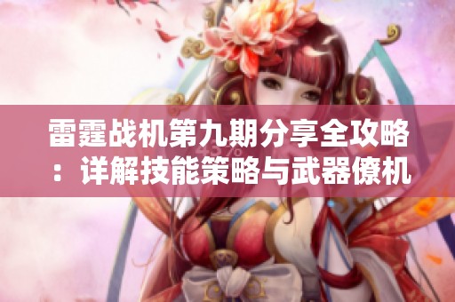 雷霆戰(zhàn)機第九期分享全攻略：詳解技能策略與武器僚機搭配