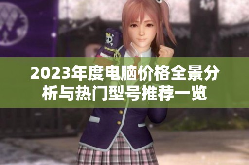 2023年度電腦價(jià)格全景分析與熱門型號(hào)推薦一覽