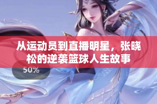 從運動員到直播明星，張曉松的逆襲籃球人生故事