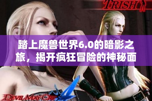 踏上魔獸世界6.0的暗影之旅，揭開瘋狂冒險(xiǎn)的神秘面紗