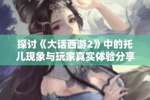探討《大話西游2》中的托兒現(xiàn)象與玩家真實體驗分享