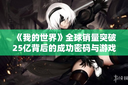 《我的世界》全球銷量突破25億背后的成功密碼與游戲魅力解析