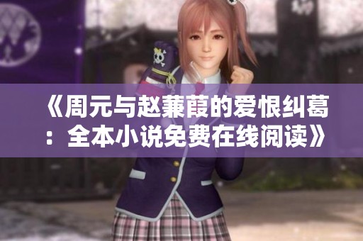 《周元與趙蒹葭的愛恨糾葛：全本小說免費在線閱讀》