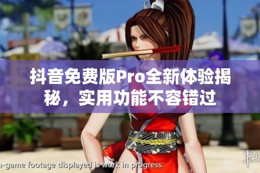 抖音免費(fèi)版Pro全新體驗(yàn)揭秘，實(shí)用功能不容錯(cuò)過