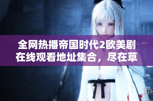 全網(wǎng)熱播帝國時(shí)代2歐美劇在線觀看地址集合，盡在草民影院！