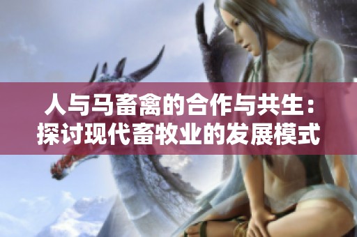 人與馬畜禽的合作與共生：探討現(xiàn)代畜牧業(yè)的發(fā)展模式