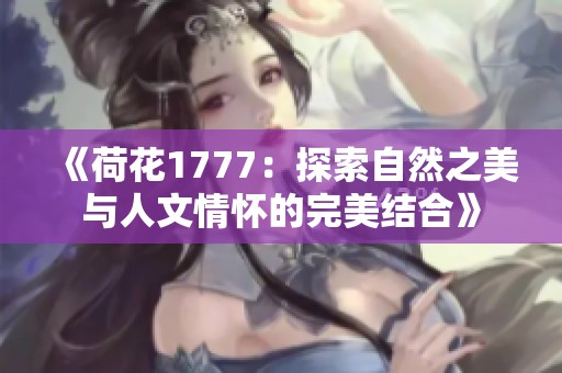 《荷花1777：探索自然之美與人文情懷的完美結合》