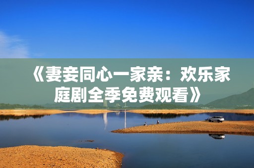 《妻妾同心一家親：歡樂家庭劇全季免費觀看》