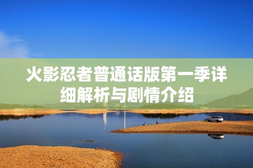 火影忍者普通話版第一季詳細解析與劇情介紹