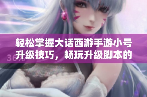 輕松掌握大話西游手游小號升級技巧，暢玩升級腳本的秘密分享