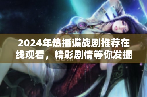 2024年熱播諜戰(zhàn)劇推薦在線觀看，精彩劇情等你發(fā)掘