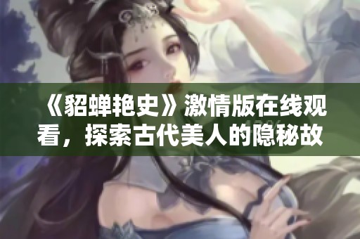 《貂蟬艷史》激情版在線觀看，探索古代美人的隱秘故事