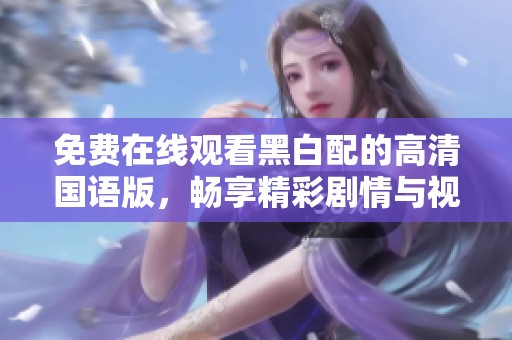 免費在線觀看黑白配的高清國語版，暢享精彩劇情與視覺盛宴