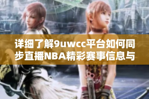 詳細了解9uwcc平臺如何同步直播NBA精彩賽事信息與觀看體驗
