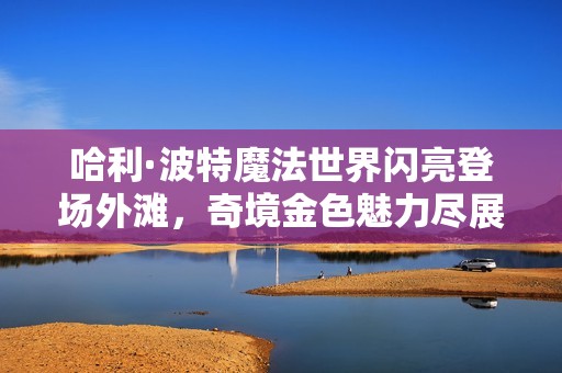 哈利·波特魔法世界閃亮登場(chǎng)外灘,奇境金色魅力盡展眼前 哈利·波特魔法世界閃亮登場(chǎng)外灘,奇境金色魅力盡展眼前