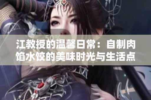 江教授的溫馨日常：自制肉餡水餃的美味時光與生活點滴