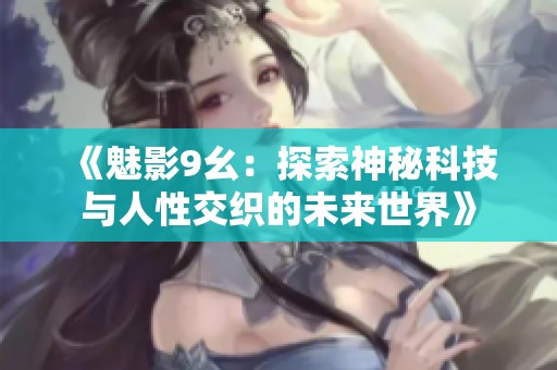 《魅影9幺：探索神秘科技與人性交織的未來世界》