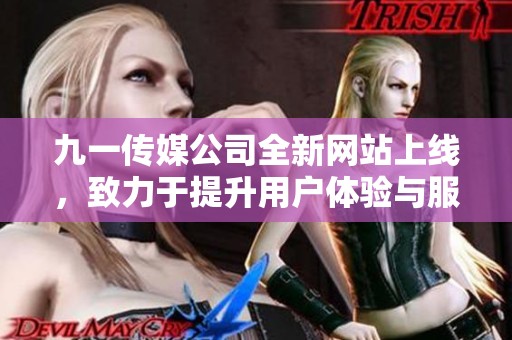 九一傳媒公司全新網(wǎng)站上線，致力于提升用戶體驗(yàn)與服務(wù)質(zhì)量