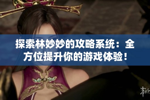 探索林妙妙的攻略系統(tǒng)：全方位提升你的游戲體驗(yàn)！