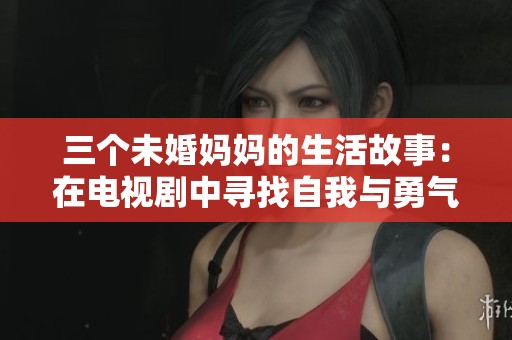 三個未婚媽媽的生活故事：在電視劇中尋找自我與勇氣的旅程