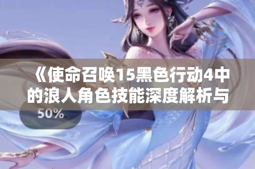 《使命召喚15黑色行動(dòng)4中的浪人角色技能深度解析與使用技巧》