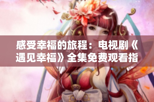感受幸福的旅程：電視劇《遇見幸?！啡赓M(fèi)觀看指南