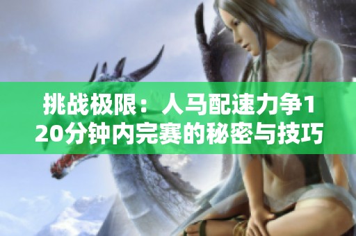 挑戰(zhàn)極限：人馬配速力爭120分鐘內完賽的秘密與技巧