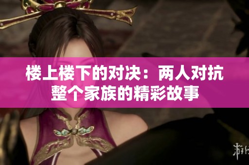 樓上樓下的對決：兩人對抗整個(gè)家族的精彩故事