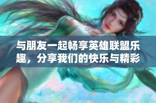 與朋友一起暢享英雄聯(lián)盟樂趣，分享我們的快樂與精彩時刻