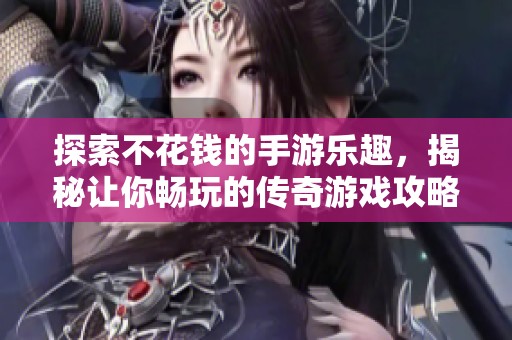 探索不花錢的手游樂趣，揭秘讓你暢玩的傳奇游戲攻略