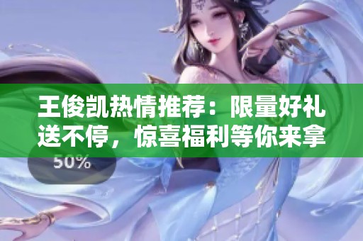 王俊凱熱情推薦：限量好禮送不停，驚喜福利等你來拿！