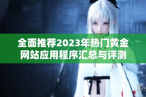 全面推薦2023年熱門黃金網(wǎng)站應(yīng)用程序匯總與評(píng)測(cè)