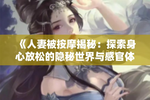 《人妻被按摩揭秘：探索身心放松的隱秘世界與感官體驗(yàn)》