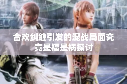 合歡糾纏引發(fā)的混戰(zhàn)局面究竟是福是禍探討