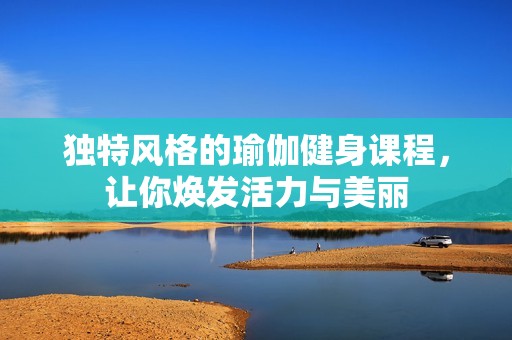 獨特風格的瑜伽健身課程，讓你煥發(fā)活力與美麗