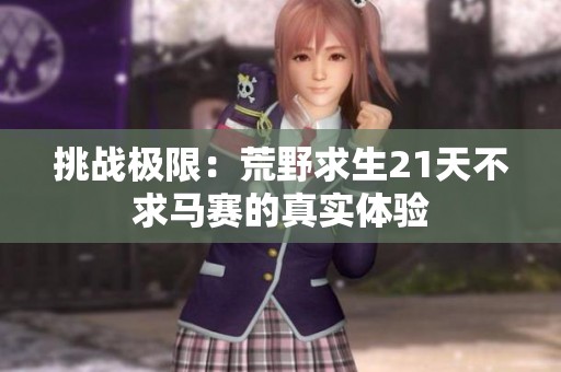 挑戰(zhàn)極限：荒野求生21天不求馬賽的真實體驗